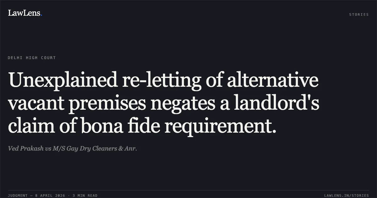 Unexplained re-letting of alternative vacant premises negates a landlord's claim of bona fide requirement.. Ved Prakash vs M/S Gay Dry Cleaners & Anr.. Delhi High Court. LawLens