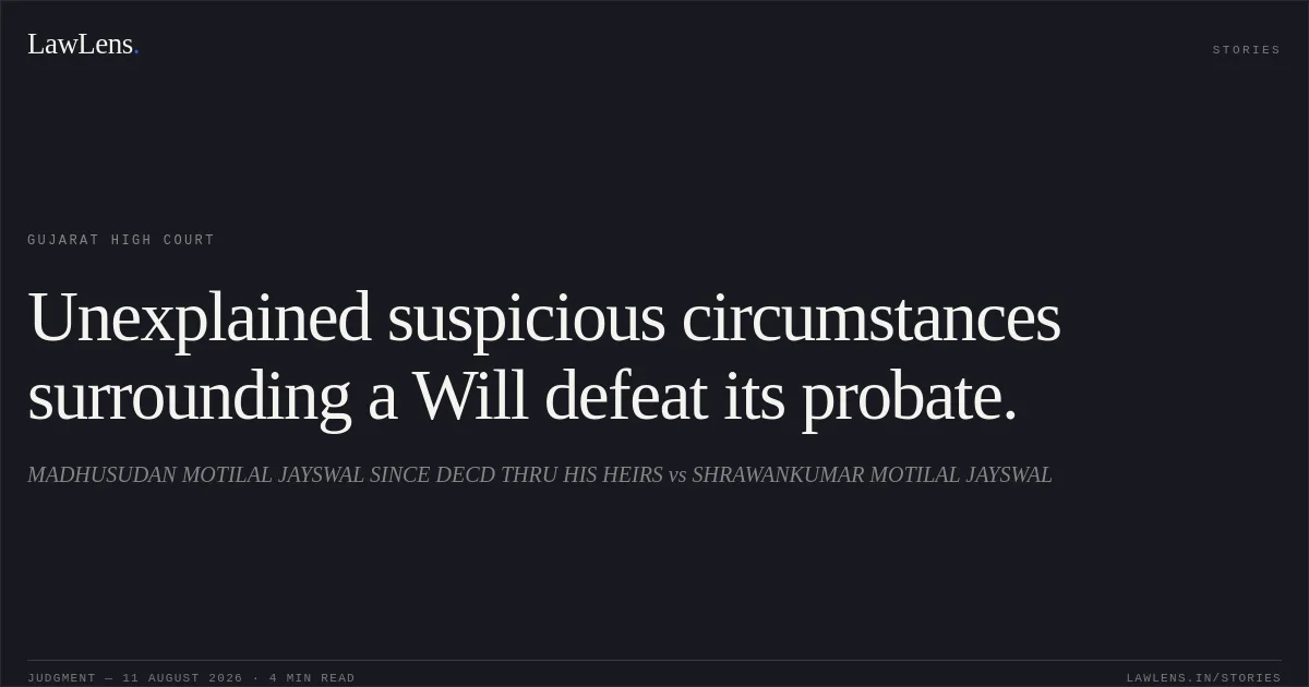 Unexplained suspicious circumstances surrounding a Will defeat its probate.. MADHUSUDAN MOTILAL JAYSWAL SINCE DECD THRU HIS HEIRS vs SHRAWANKUMAR MOTILAL JAYSWAL. Gujarat High Court. LawLens