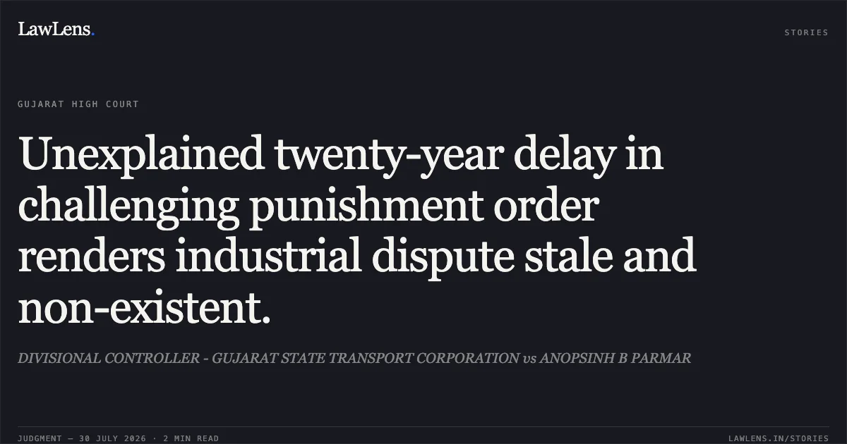 Unexplained twenty-year delay in challenging punishment order renders industrial dispute stale and non-existent.. DIVISIONAL CONTROLLER - GUJARAT STATE TRANSPORT CORPORATION vs ANOPSINH B PARMAR. Gujarat High Court. LawLens
