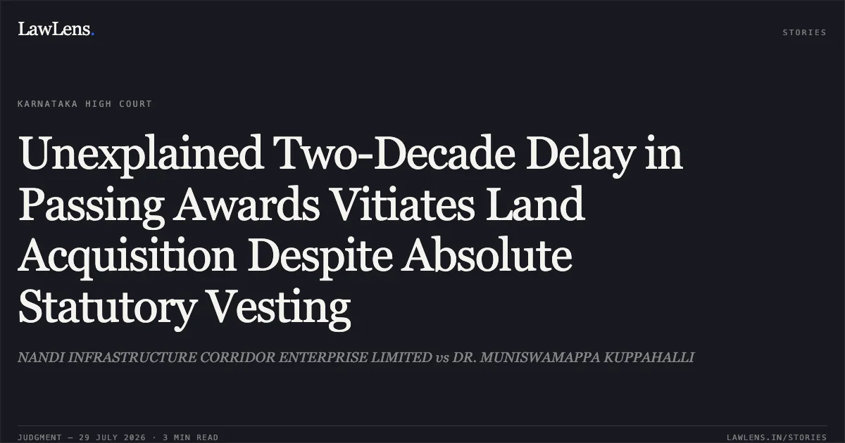 Unexplained Two-Decade Delay in Passing Awards Vitiates Land Acquisition Despite Absolute Statutory Vesting. NANDI INFRASTRUCTURE CORRIDOR ENTERPRISE LIMITED vs DR. MUNISWAMAPPA KUPPAHALLI. Karnataka High Court. LawLens