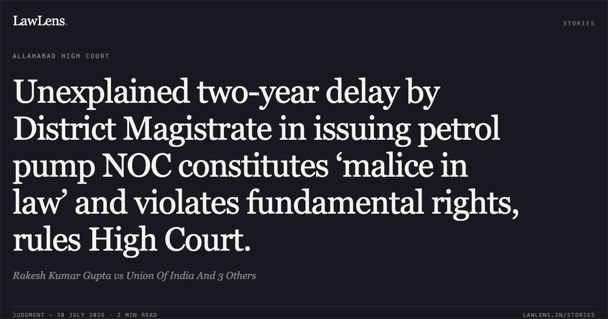 Unexplained two-year delay by District Magistrate in issuing petrol pump NOC constitutes ‘malice in law’ and violates fundamental rights, rules High Court.. Rakesh Kumar Gupta vs Union Of India And 3 Others. Allahabad High Court. LawLens