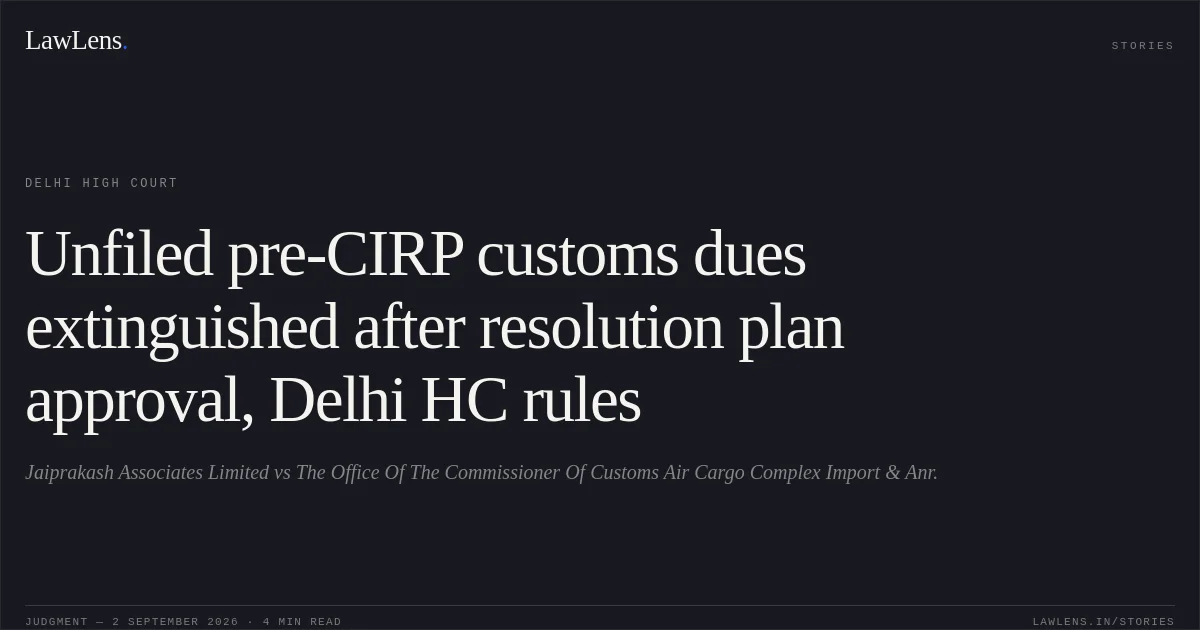 Unfiled pre-CIRP customs dues extinguished after resolution plan approval, Delhi HC rules. Jaiprakash Associates Limited vs The Office Of The Commissioner Of Customs Air Cargo Complex Import & Anr.. Delhi High Court. LawLens