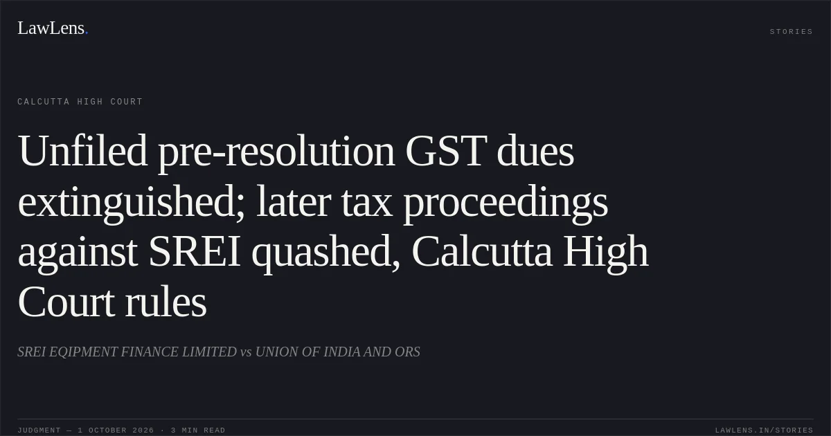 Unfiled pre-resolution GST dues extinguished; later tax proceedings against SREI quashed, Calcutta High Court rules. SREI EQIPMENT FINANCE LIMITED vs UNION OF INDIA AND ORS. Calcutta High Court. LawLens