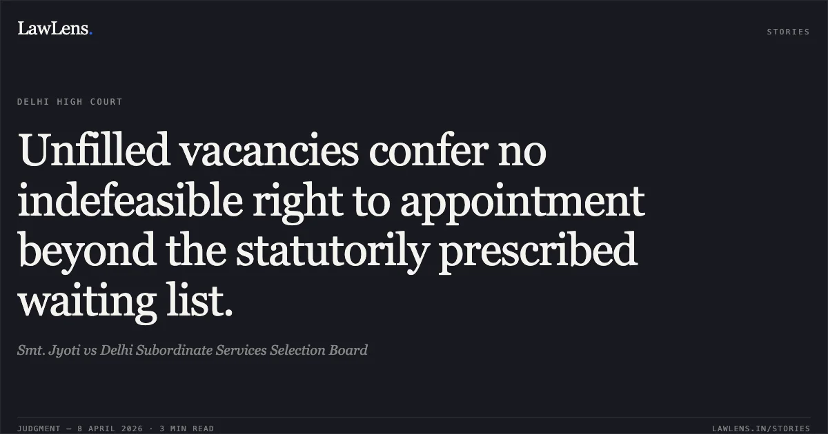 Unfilled vacancies confer no indefeasible right to appointment beyond the statutorily prescribed waiting list.. Smt. Jyoti vs Delhi Subordinate Services Selection Board. Delhi High Court. LawLens