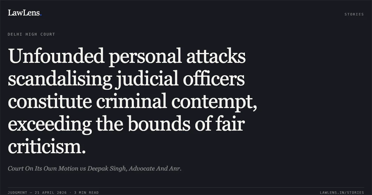 Unfounded personal attacks scandalising judicial officers constitute criminal contempt, exceeding the bounds of fair criticism.. Court On Its Own Motion vs Deepak Singh, Advocate And Anr.. Delhi High Court. LawLens