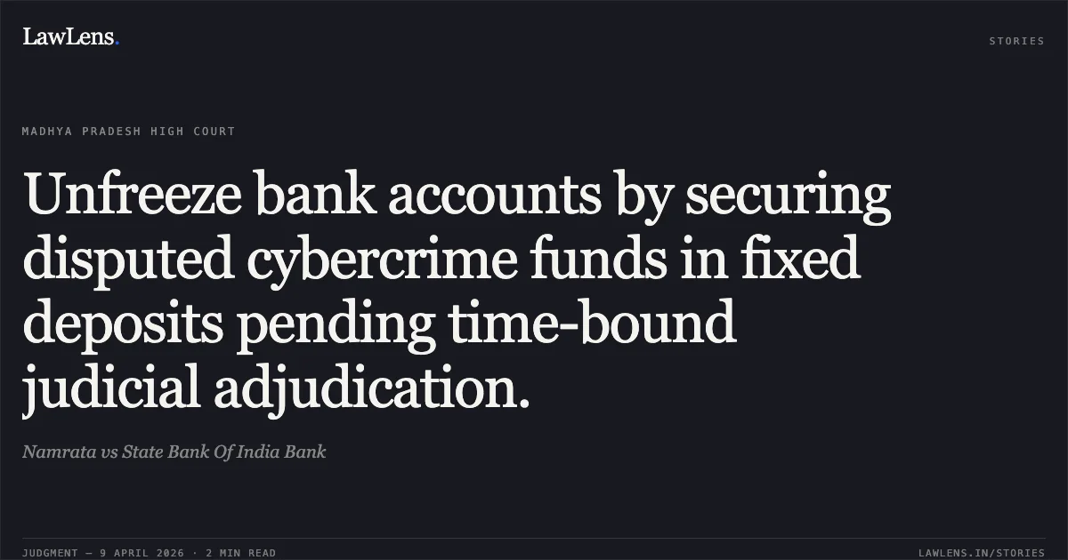 Unfreeze bank accounts by securing disputed cybercrime funds in fixed deposits pending time-bound judicial adjudication.. Namrata vs State Bank Of India Bank. Madhya Pradesh High Court. LawLens