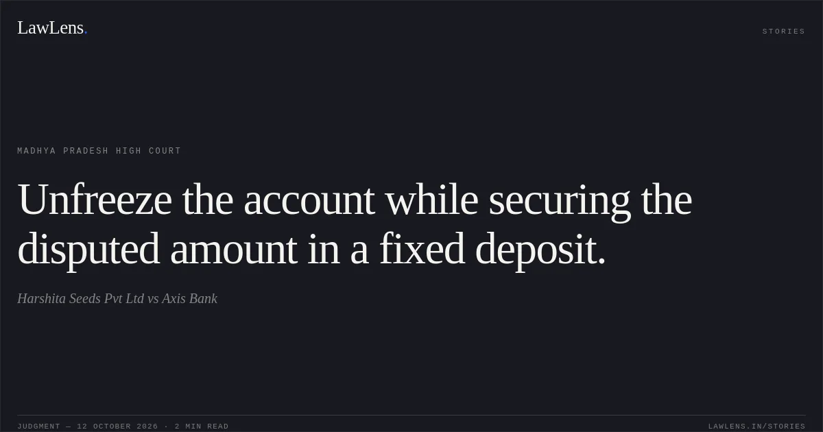 Unfreeze the account while securing the disputed amount in a fixed deposit.. Harshita Seeds Pvt Ltd vs Axis Bank. Madhya Pradesh High Court. LawLens