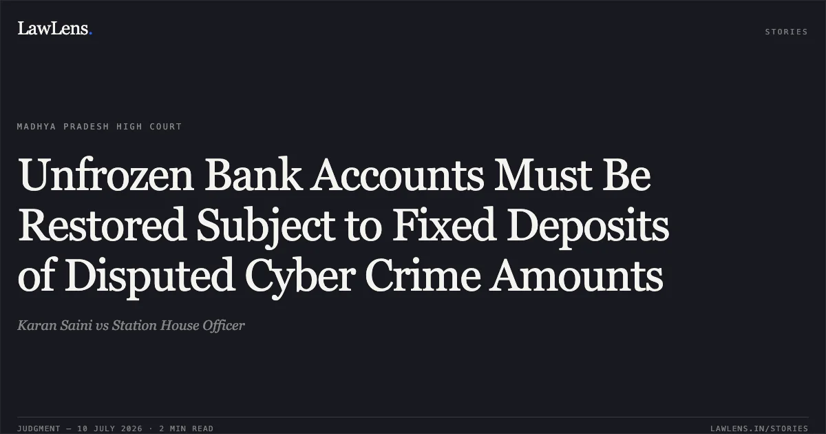 Unfrozen Bank Accounts Must Be Restored Subject to Fixed Deposits of Disputed Cyber Crime Amounts. Karan Saini vs Station House Officer. Madhya Pradesh High Court. LawLens