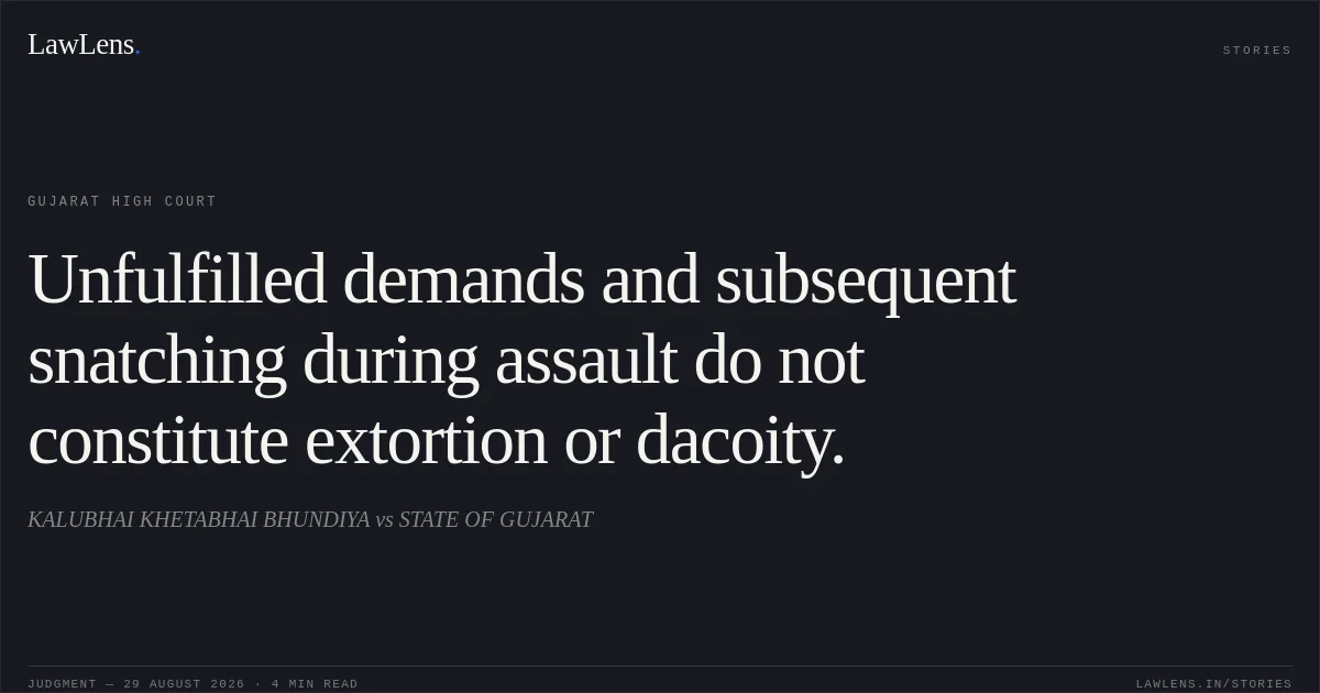 Unfulfilled demands and subsequent snatching during assault do not constitute extortion or dacoity.. KALUBHAI KHETABHAI BHUNDIYA vs STATE OF GUJARAT. Gujarat High Court. LawLens