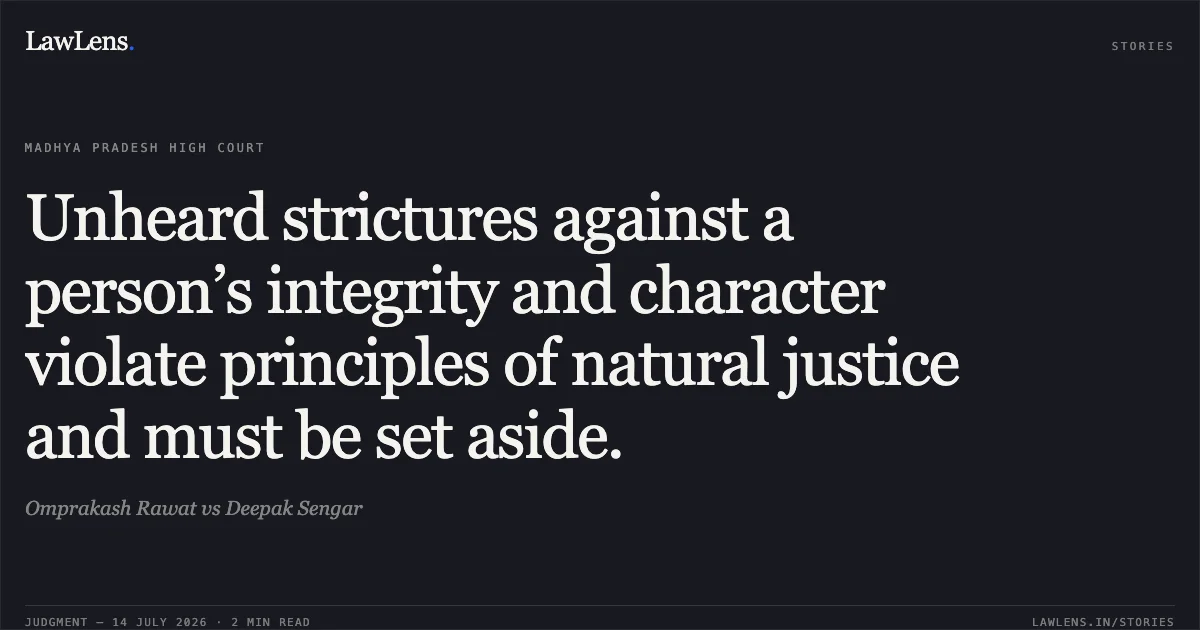Unheard strictures against a person’s integrity and character violate principles of natural justice and must be set aside.. Omprakash Rawat vs Deepak Sengar. Madhya Pradesh High Court. LawLens