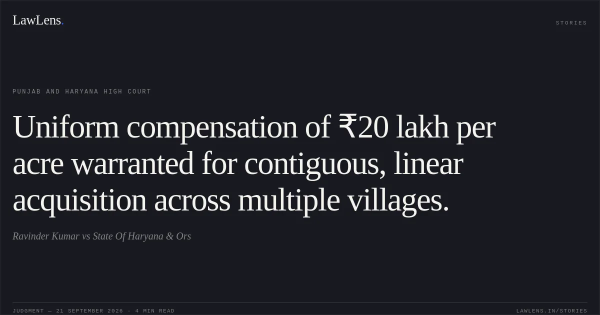 Uniform compensation of ₹20 lakh per acre warranted for contiguous, linear acquisition across multiple villages.. Ravinder Kumar vs State Of Haryana & Ors. Punjab and Haryana High Court. LawLens