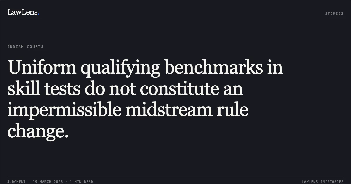 Uniform qualifying benchmarks in skill tests do not constitute an impermissible midstream rule change.. VIJAY vs DSSSB. Central Administrative Tribunal. LawLens