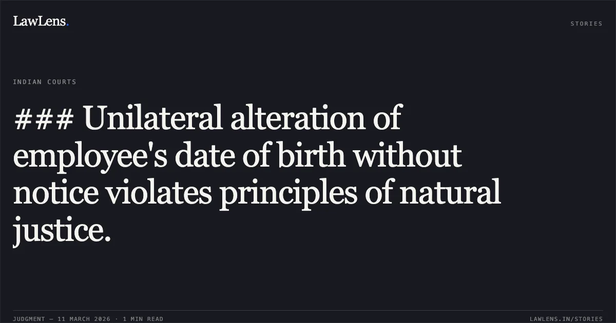 ### Unilateral alteration of employee's date of birth without notice violates principles of natural justice.. Jagdish (LRs) v. The State of Madhya Pradesh and Others [2026:MPHC-GWL:8247]. Madhya Pradesh High Court. LawLens