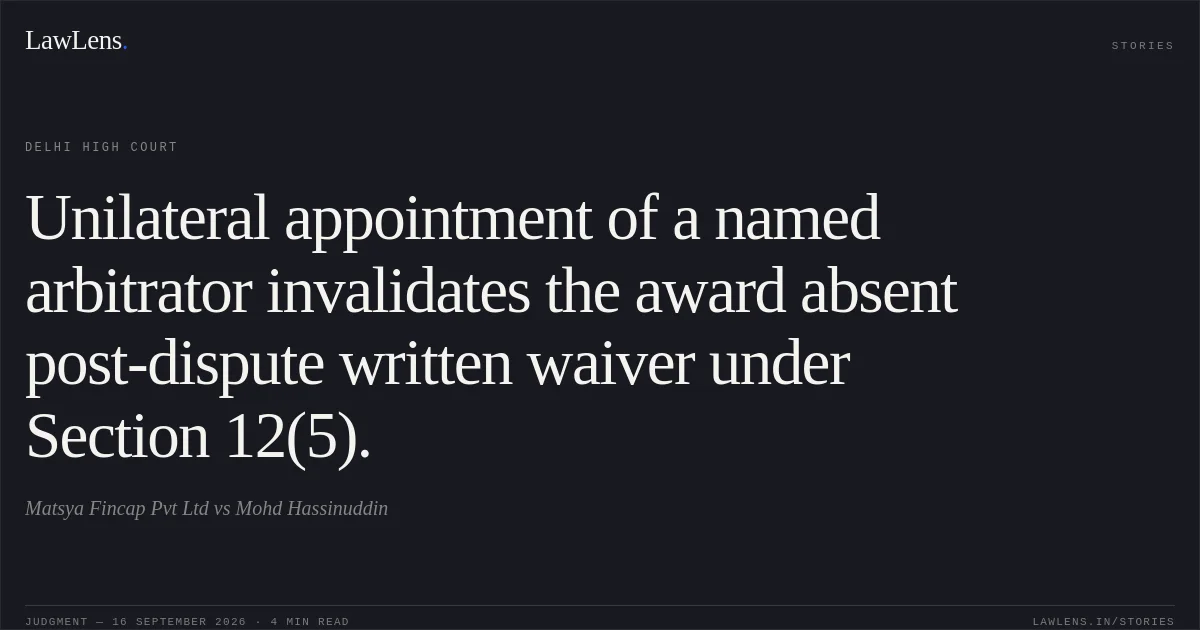 Unilateral appointment of a named arbitrator invalidates the award absent post-dispute written waiver under Section 12(5).. Matsya Fincap Pvt Ltd vs Mohd Hassinuddin. Delhi High Court. LawLens
