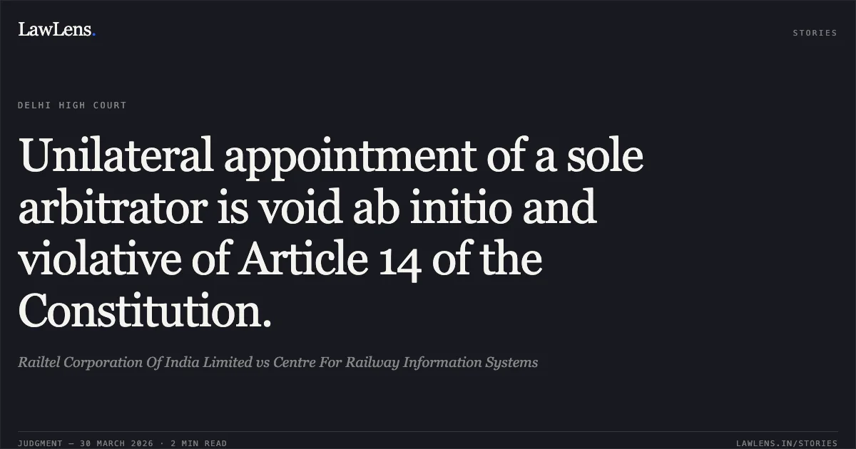Unilateral appointment of a sole arbitrator is void ab initio and violative of Article 14 of the Constitution.. Railtel Corporation Of India Limited vs Centre For Railway Information Systems. Delhi High Court. LawLens