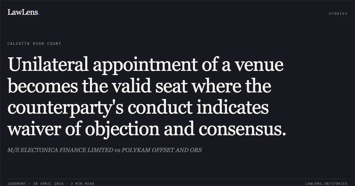 Unilateral appointment of a venue becomes the valid seat where the counterparty's conduct indicates waiver of objection and consensus.. M/S ELECTONICA FINANCE LIMITED vs POLYKAM OFFSET AND ORS. Calcutta High Court. LawLens