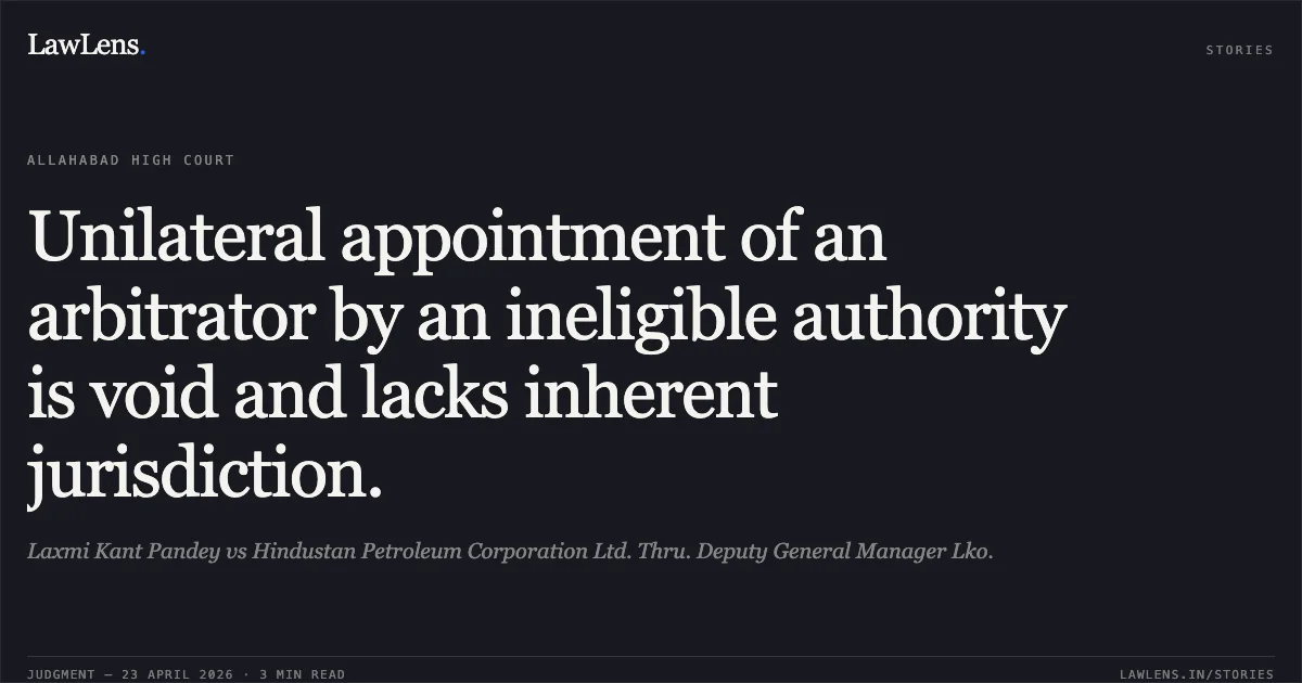 Unilateral appointment of an arbitrator by an ineligible authority is void and lacks inherent jurisdiction.. Laxmi Kant Pandey vs Hindustan Petroleum Corporation Ltd. Thru. Deputy General Manager Lko.. Allahabad High Court. LawLens