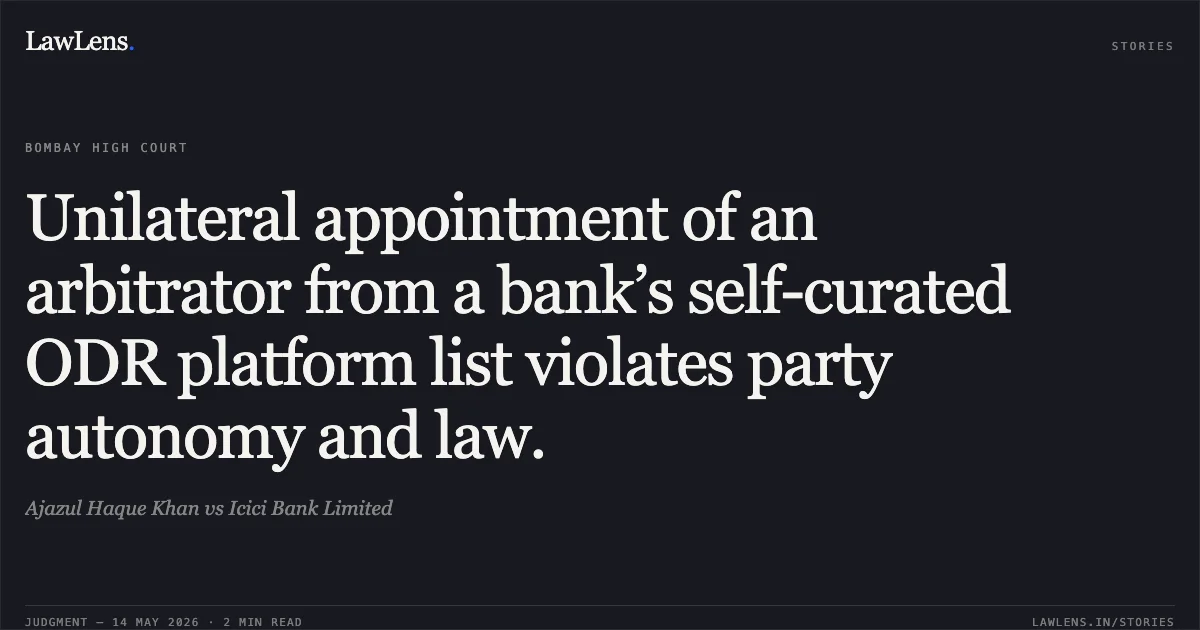 Unilateral appointment of an arbitrator from a bank’s self-curated ODR platform list violates party autonomy and law.. Ajazul Haque Khan vs Icici Bank Limited. Bombay High Court. LawLens
