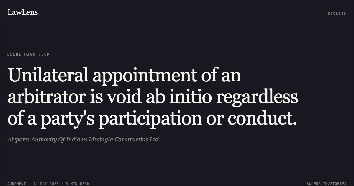 Unilateral appointment of an arbitrator is void ab initio regardless of a party's participation or conduct.. Airports Authority Of India vs Mssingla Constructins Ltd. Delhi High Court. LawLens