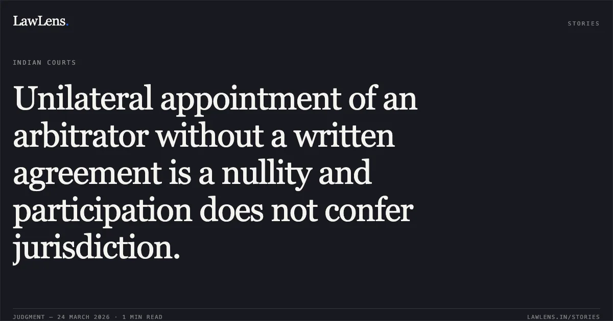 Unilateral appointment of an arbitrator without a written agreement is a nullity and participation does not confer jurisdiction.. M/S. Bharat Udyog Ltd. (Formerly Known As M/S. Jai Hind Contractors Pvt. Ltd.) vs Ambernath Municipal Council Through Commissioner. Supreme Court. LawLens