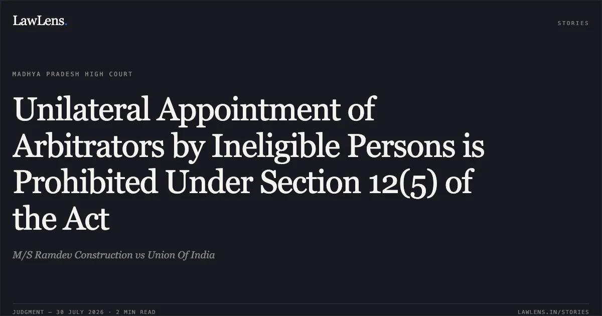 Unilateral Appointment of Arbitrators by Ineligible Persons is Prohibited Under Section 12(5) of the Act. M/S Ramdev Construction vs Union Of India. Madhya Pradesh High Court. LawLens