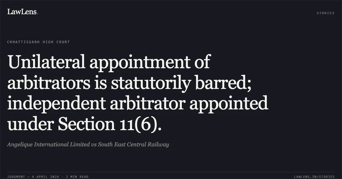 Unilateral appointment of arbitrators is statutorily barred; independent arbitrator appointed under Section 11(6).. Angelique International Limited vs South East Central Railway. Chhattisgarh High Court. LawLens