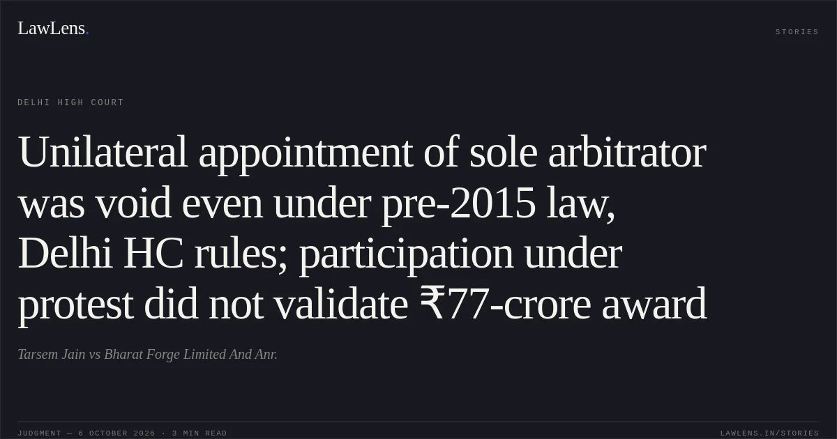 Unilateral appointment of sole arbitrator was void even under pre-2015 law, Delhi HC rules; participation under protest did not validate ₹77-crore award. Tarsem Jain vs Bharat Forge Limited And Anr.. Delhi High Court. LawLens