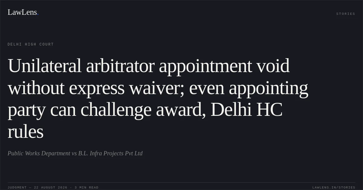 Unilateral arbitrator appointment void without express waiver; even appointing party can challenge award, Delhi HC rules. Public Works Department vs B.L. Infra Projects Pvt Ltd. Delhi High Court. LawLens