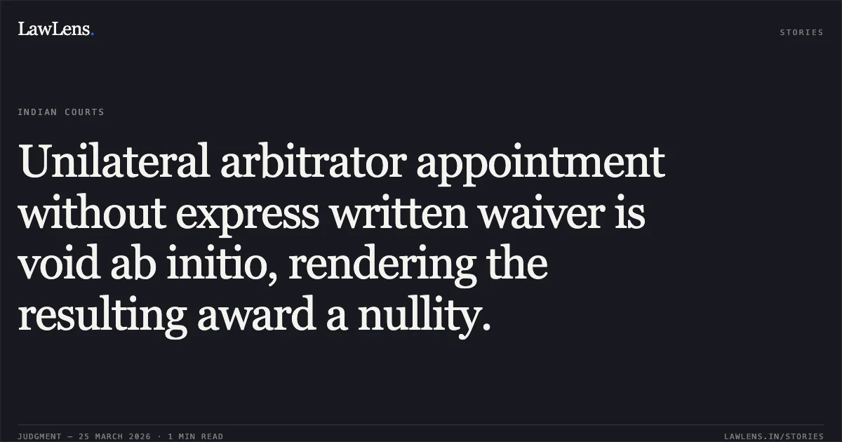 Unilateral arbitrator appointment without express written waiver is void ab initio, rendering the resulting award a nullity.. Innovative B2B Logistics Solutions Private Limited vs Central Warehousing Corporation. Delhi High Court. LawLens