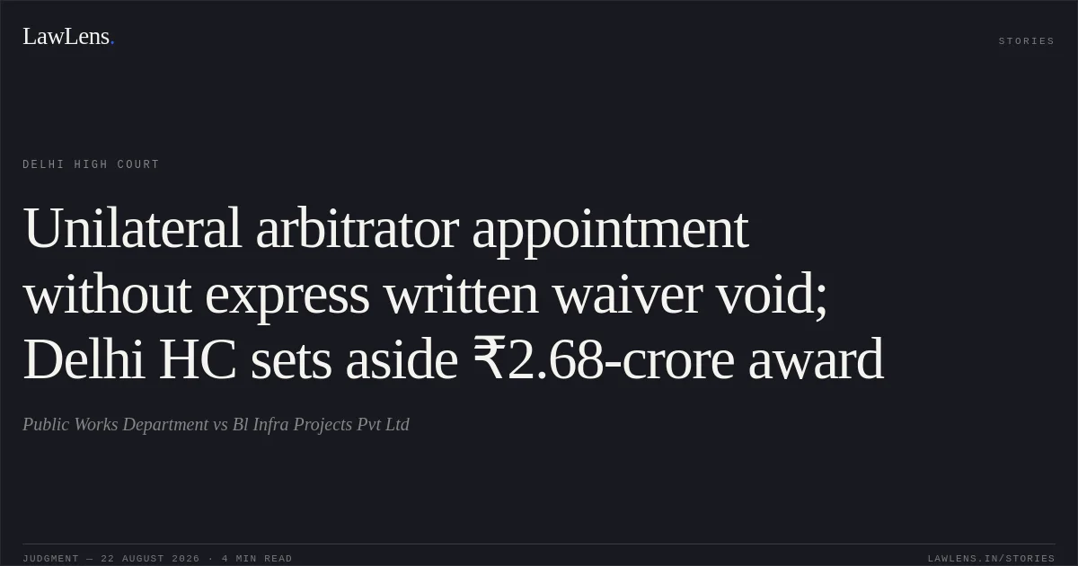 Unilateral arbitrator appointment without express written waiver void; Delhi HC sets aside ₹2.68-crore award. Public Works Department vs Bl Infra Projects Pvt Ltd. Delhi High Court. LawLens