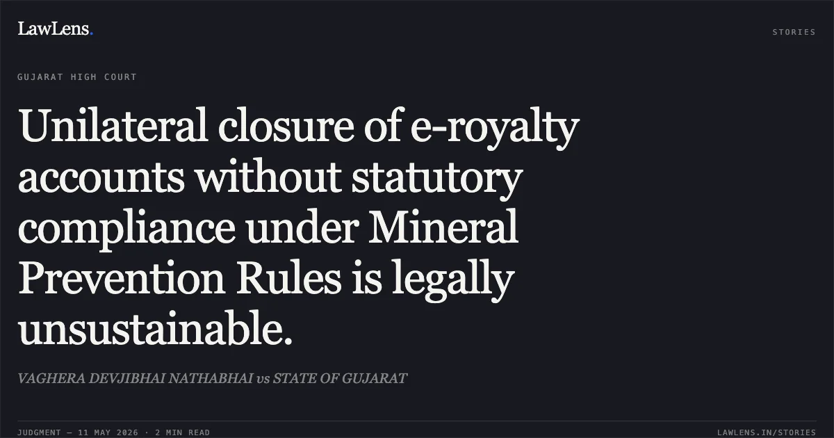 Unilateral closure of e-royalty accounts without statutory compliance under Mineral Prevention Rules is legally unsustainable.. VAGHERA DEVJIBHAI NATHABHAI vs STATE OF GUJARAT. Gujarat High Court. LawLens