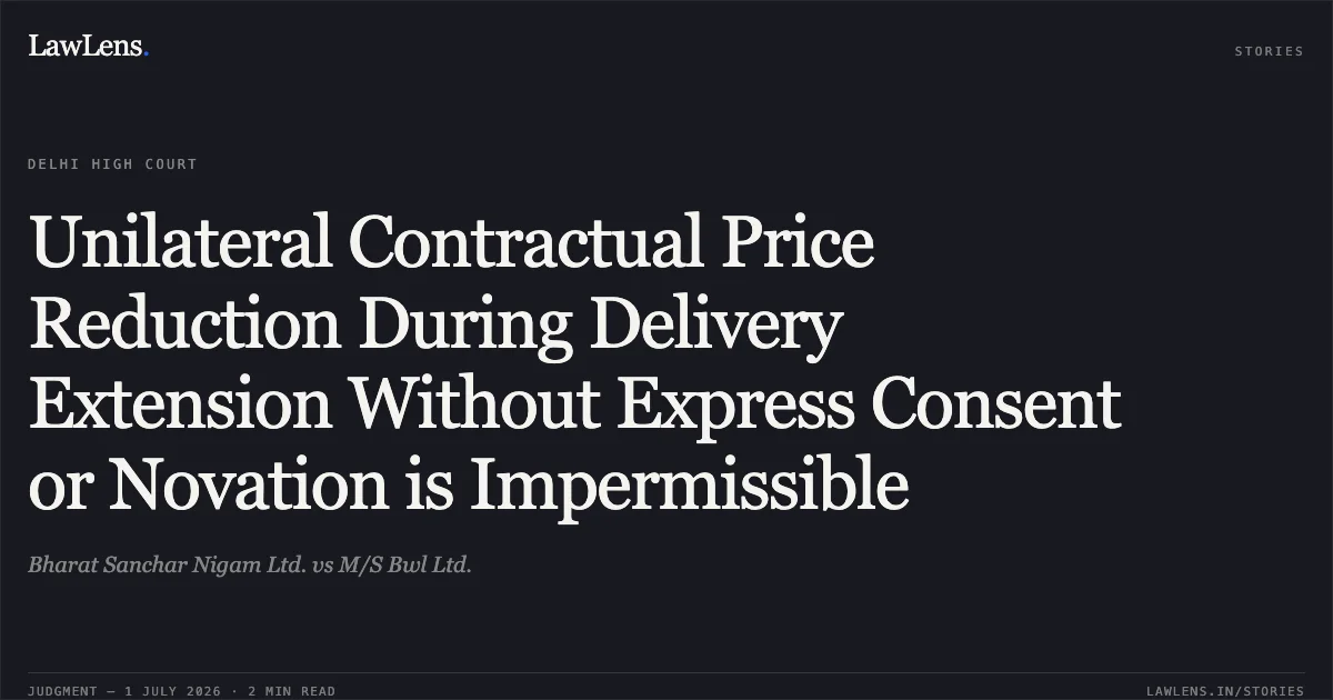 Unilateral Contractual Price Reduction During Delivery Extension Without Express Consent or Novation is Impermissible. Bharat Sanchar Nigam Ltd. vs M/S Bwl Ltd.. Delhi High Court. LawLens