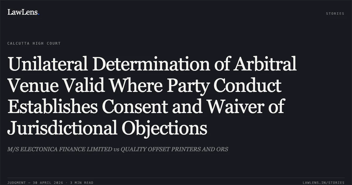 Unilateral Determination of Arbitral Venue Valid Where Party Conduct Establishes Consent and Waiver of Jurisdictional Objections. M/S ELECTONICA FINANCE LIMITED vs QUALITY OFFSET PRINTERS AND ORS. Calcutta High Court. LawLens