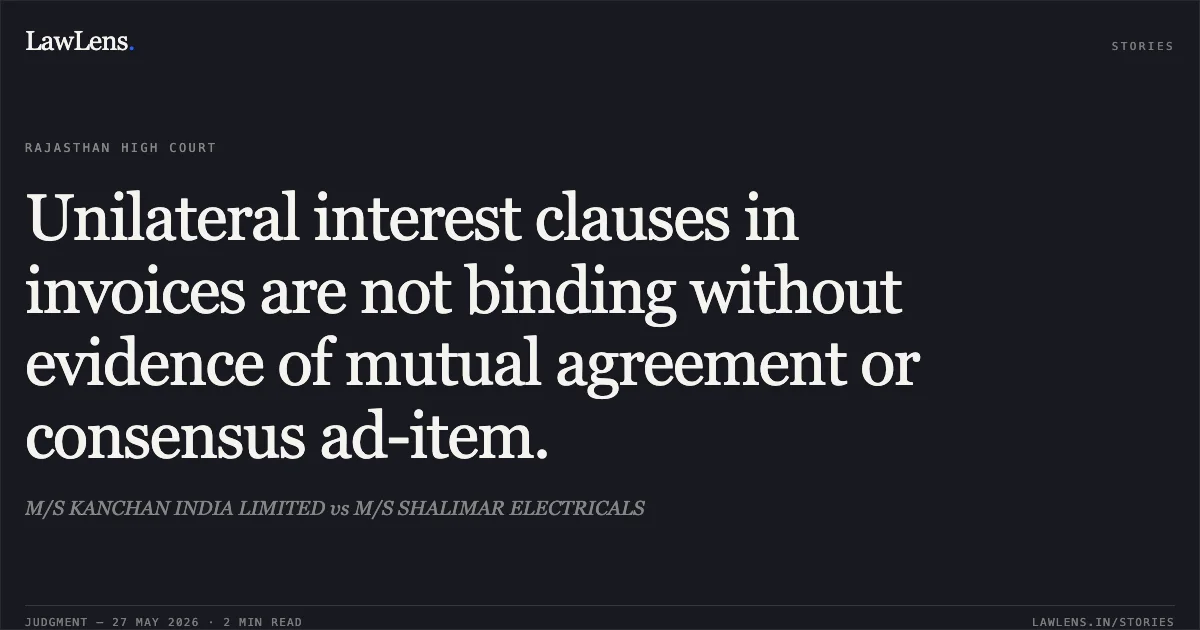 Unilateral interest clauses in invoices are not binding without evidence of mutual agreement or consensus ad-item.. M/S KANCHAN INDIA LIMITED vs M/S SHALIMAR ELECTRICALS. Rajasthan High Court. LawLens