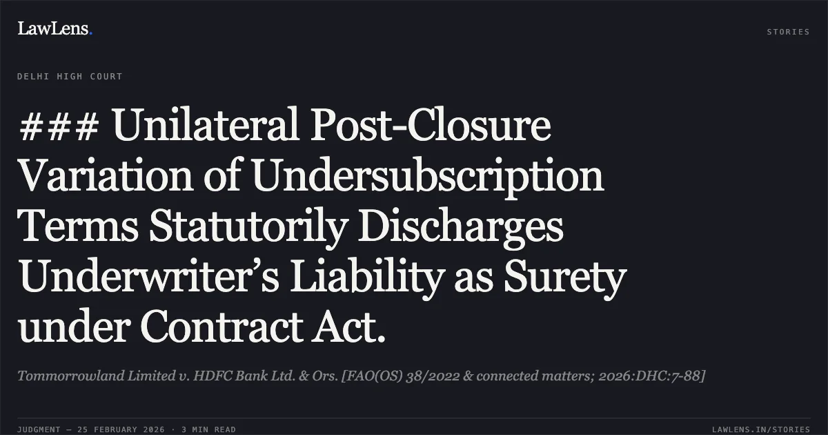### Unilateral Post-Closure Variation of Undersubscription Terms Statutorily Discharges Underwriter’s Liability as Surety under Contract Act.. Tommorrowland Limited v. HDFC Bank Ltd. & Ors. [FAO(OS) 38/2022 & connected matters; 2026:DHC:7-88]. Delhi High Court. LawLens