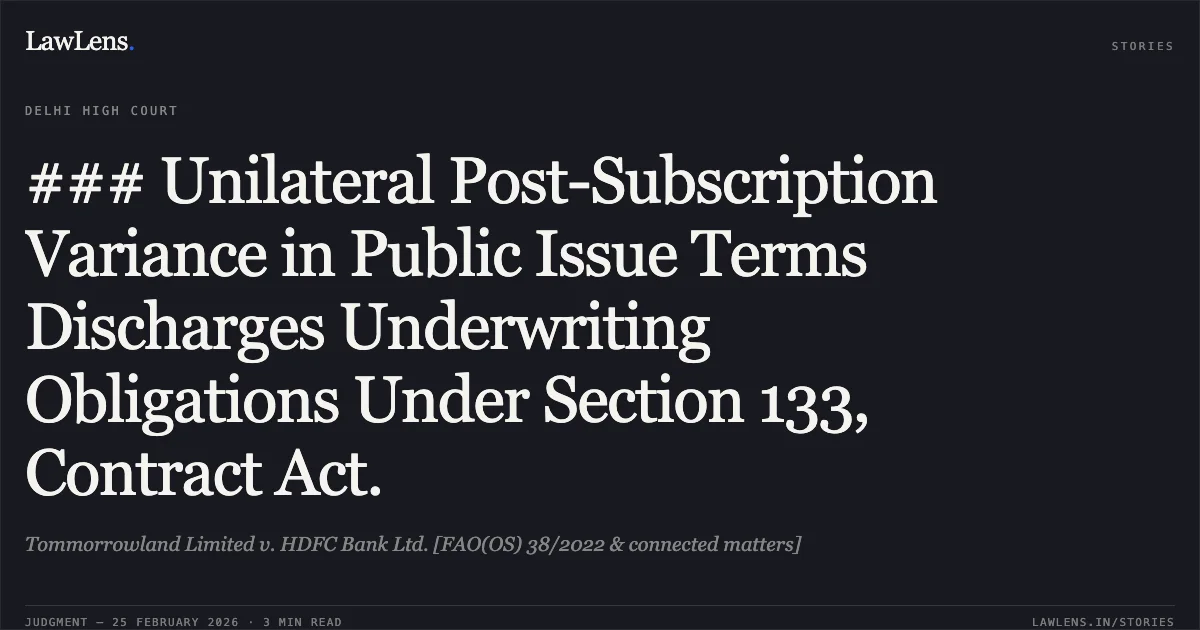 ### Unilateral Post-Subscription Variance in Public Issue Terms Discharges Underwriting Obligations Under Section 133, Contract Act.. Tommorrowland Limited v. HDFC Bank Ltd. [FAO(OS) 38/2022 & connected matters]. Delhi High Court. LawLens