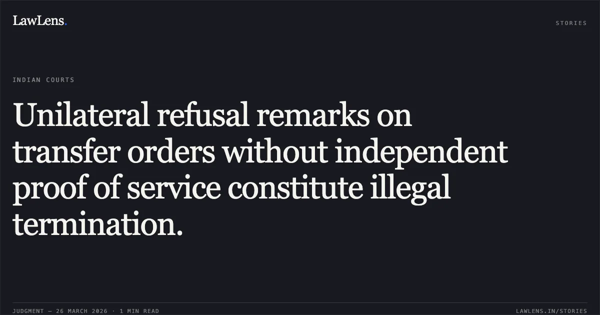 Unilateral refusal remarks on transfer orders without independent proof of service constitute illegal termination.. ASHOK LAXMAN RUPTAKKE vs UTTARA FOODS AND FEEDS PRIVATE LIMITED. Bombay High Court. LawLens