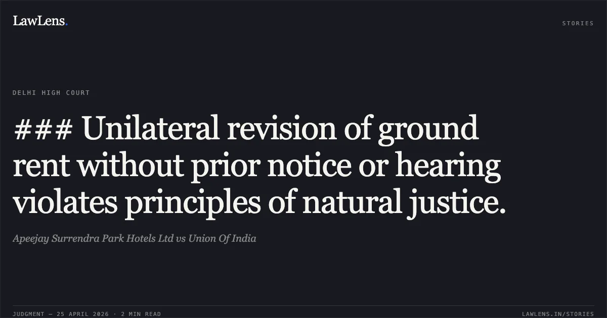 ### Unilateral revision of ground rent without prior notice or hearing violates principles of natural justice.. Apeejay Surrendra Park Hotels Ltd vs Union Of India. Delhi High Court. LawLens