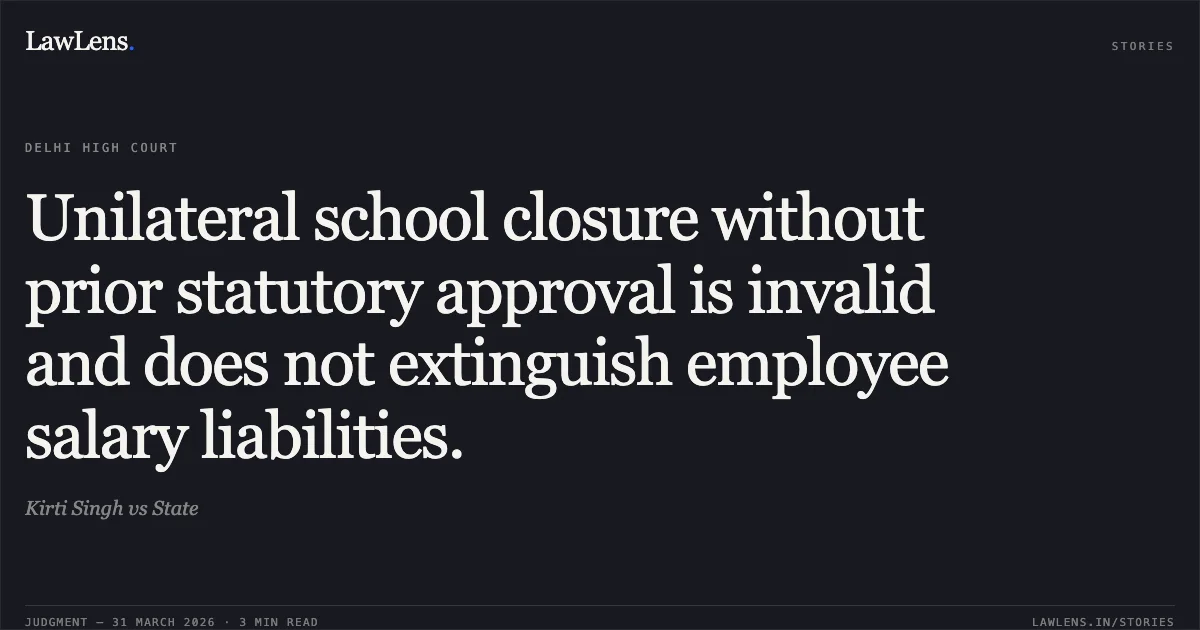 Unilateral school closure without prior statutory approval is invalid and does not extinguish employee salary liabilities.. Kirti Singh vs State. Delhi High Court. LawLens