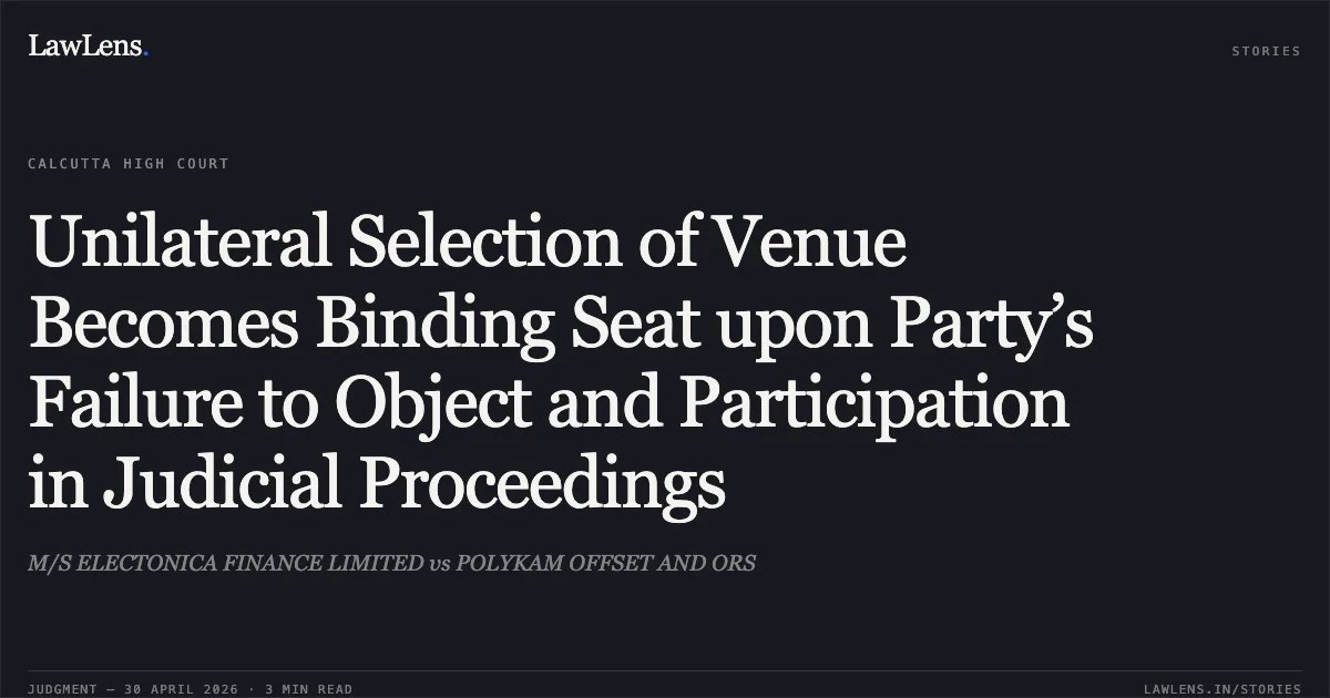 Unilateral Selection of Venue Becomes Binding Seat upon Party’s Failure to Object and Participation in Judicial Proceedings. M/S ELECTONICA FINANCE LIMITED vs POLYKAM OFFSET AND ORS. Calcutta High Court. LawLens