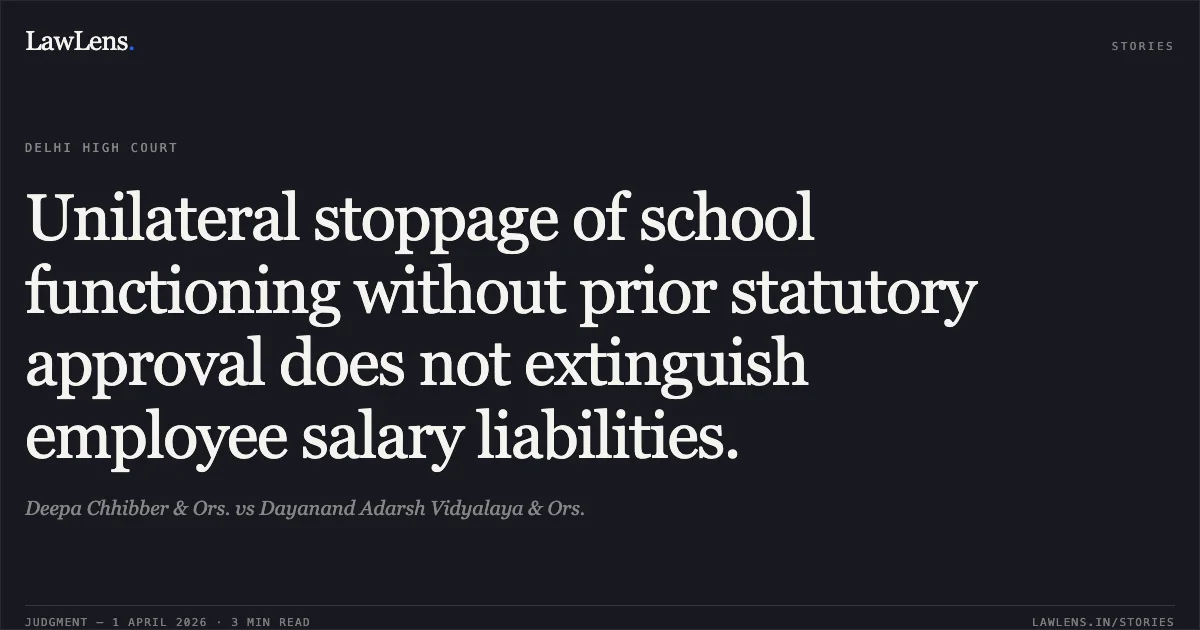 Unilateral stoppage of school functioning without prior statutory approval does not extinguish employee salary liabilities.. Deepa Chhibber & Ors. vs Dayanand Adarsh Vidyalaya & Ors.. Delhi High Court. LawLens