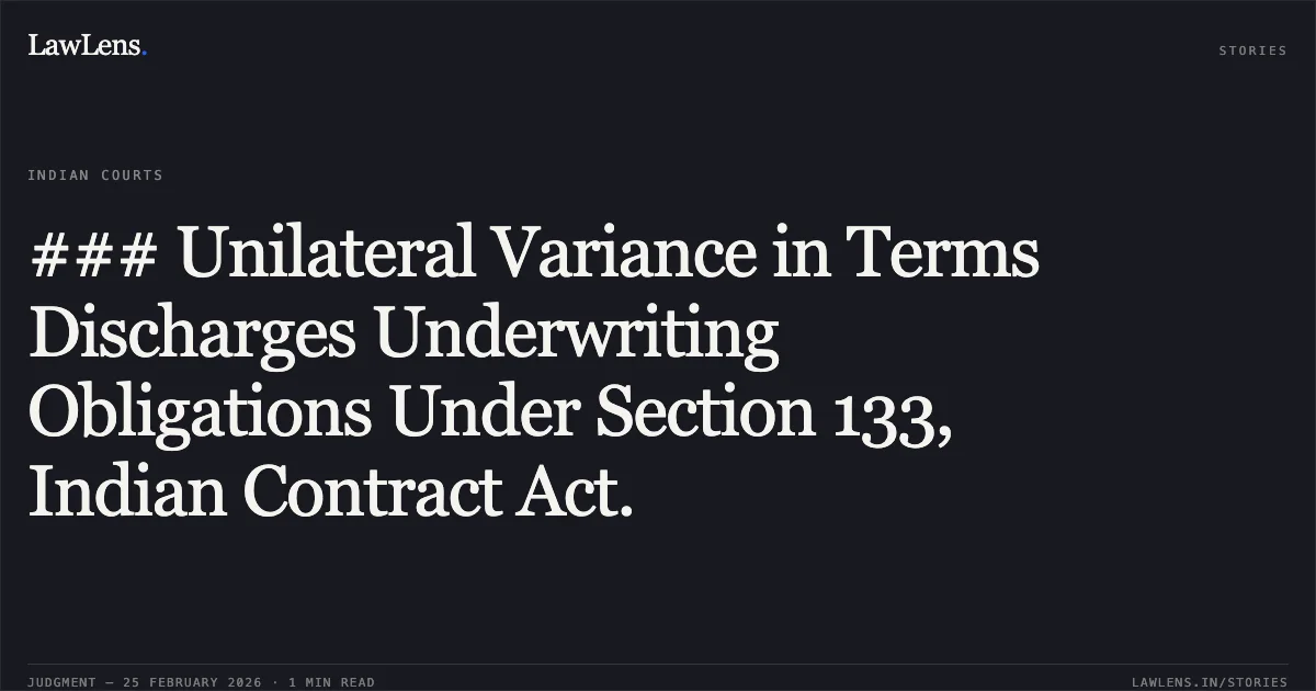 ### Unilateral Variance in Terms Discharges Underwriting Obligations Under Section 133, Indian Contract Act.. Tommorrowland Limited v. HDFC Bank Ltd. & Ors. [FAO(OS) 38/2022 & connected matters; 2026:DHC:XXXX]. Delhi High Court. LawLens