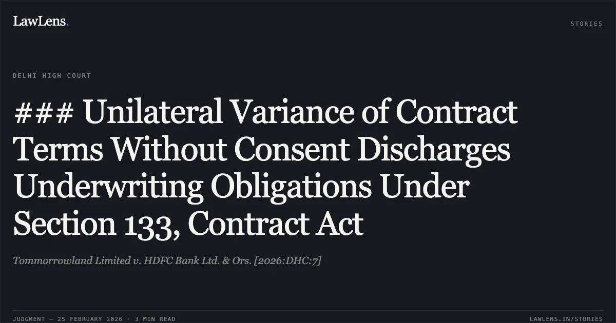 ### Unilateral Variance of Contract Terms Without Consent Discharges Underwriting Obligations Under Section 133, Contract Act. Tommorrowland Limited v. HDFC Bank Ltd. & Ors. [2026:DHC:7]. Delhi High Court. LawLens