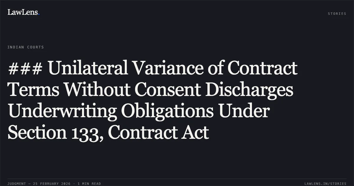 ### Unilateral Variance of Contract Terms Without Consent Discharges Underwriting Obligations Under Section 133, Contract Act. Tommorrowland Limited v. HDFC Bank Ltd. & Ors. [FAO(OS) 38/2022 & connected matters; 2026:DHC:XXXX]. Delhi High Court. LawLens