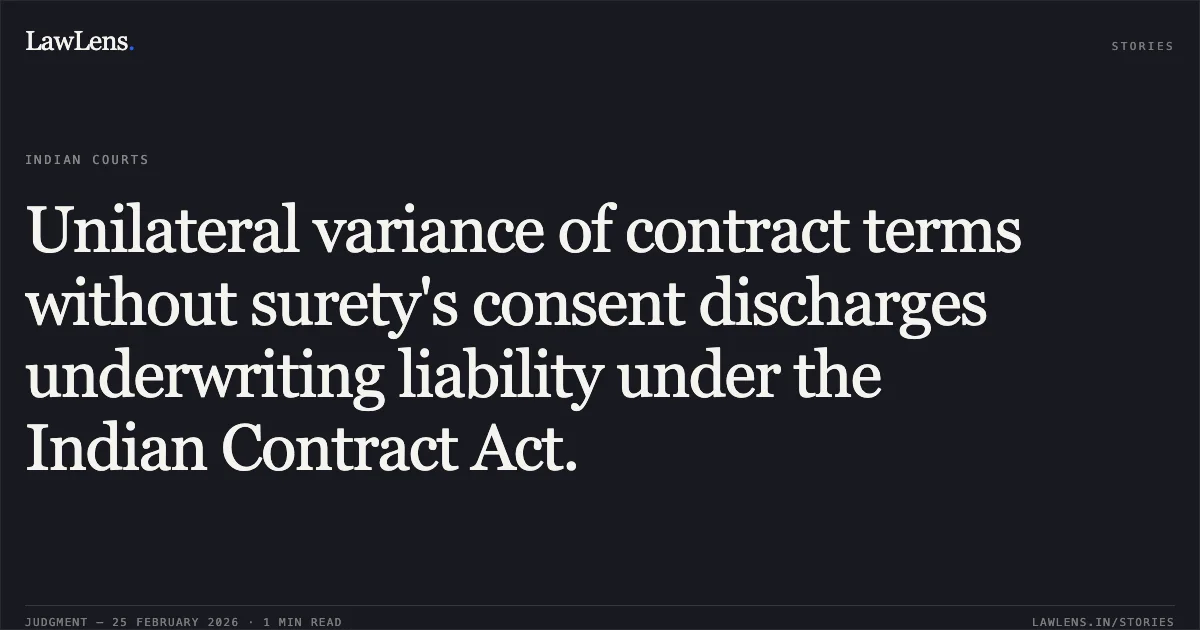 Unilateral variance of contract terms without surety's consent discharges underwriting liability under the Indian Contract Act.. Tommorrowland Limited v. HDFC Bank Ltd. & Ors. [FAO(OS) 38/2022 & connected matters; 2026:DHC:XXXX (Neutral Citation Pending)]. Delhi High Court. LawLens