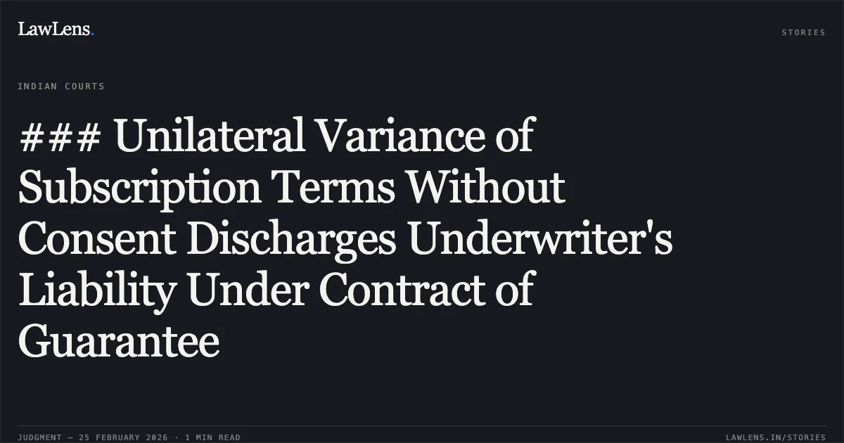 ### Unilateral Variance of Subscription Terms Without Consent Discharges Underwriter's Liability Under Contract of Guarantee. Tommorrowland Limited v. HDFC Bank Ltd. and connected matters, FAO(OS) 38/2022 & Others [20.02.2026]. Delhi High Court. LawLens