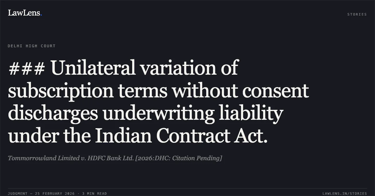 ### Unilateral variation of subscription terms without consent discharges underwriting liability under the Indian Contract Act.. Tommorrowland Limited v. HDFC Bank Ltd. [2026:DHC: Citation Pending]. Delhi High Court. LawLens