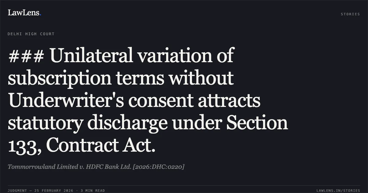 ### Unilateral variation of subscription terms without Underwriter's consent attracts statutory discharge under Section 133, Contract Act.. Tommorrowland Limited v. HDFC Bank Ltd. [2026:DHC:0220]. Delhi High Court. LawLens
