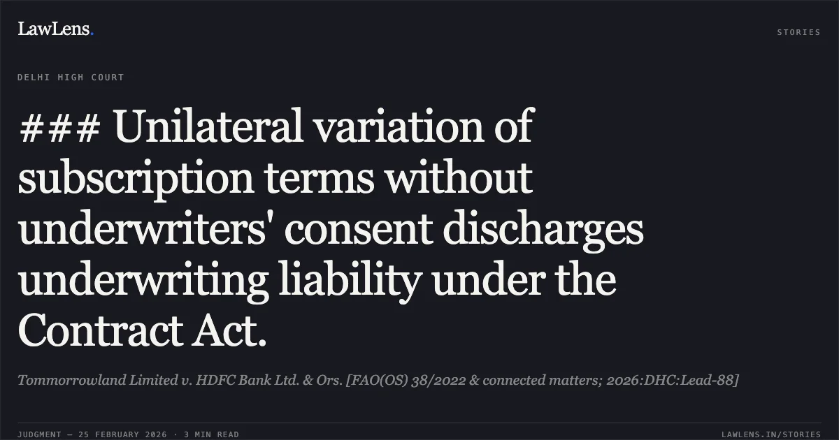 ### Unilateral variation of subscription terms without underwriters' consent discharges underwriting liability under the Contract Act.. Tommorrowland Limited v. HDFC Bank Ltd. & Ors. [FAO(OS) 38/2022 & connected matters; 2026:DHC:Lead-88]. Delhi High Court. LawLens
