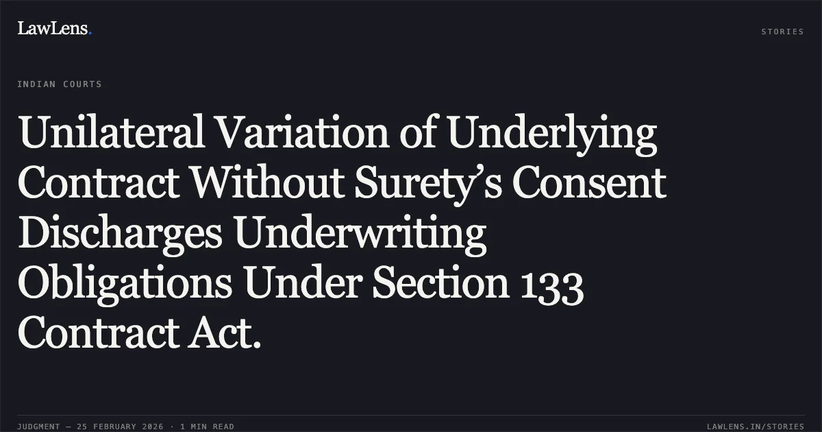 Unilateral Variation of Underlying Contract Without Surety’s Consent Discharges Underwriting Obligations Under Section 133 Contract Act.. Tommorrowland Limited v. HDFC Bank Ltd. & Others [FAO(OS) 38/2022 & connected matters; 2026:DHC:78-DB]. Delhi High Court. LawLens